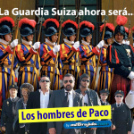 La Guardia Suiza ahora será... Los hombres de Paco