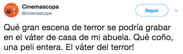 Qué gran escena se podría grabar en el váter de casa de mi abuela. Qué coño, una peli entera. El váter del terror