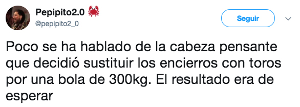 Poco se ha hablado de la cabeza pensante que decidió sustituir los encierros con toros por una bola de 300kg. El resultado era de esperar